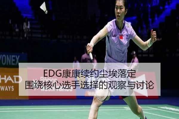 EDG康康续约尘埃落定 围绕核心选手选择的观察与讨论
