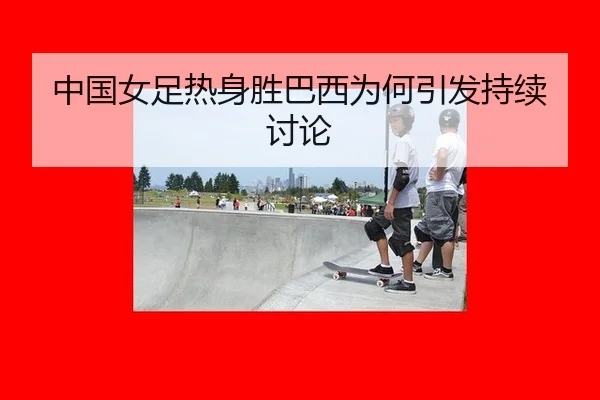 中国女足热身胜巴西为何引发持续讨论
